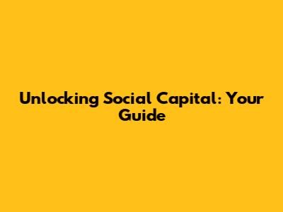 Unlocking Social Capital: Your Guide