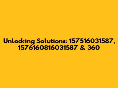 Unlocking Solutions: 157516031587, 1576160816031587 & 360