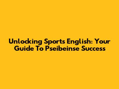 Unlocking Sports English: Your Guide To Pseibeinse Success