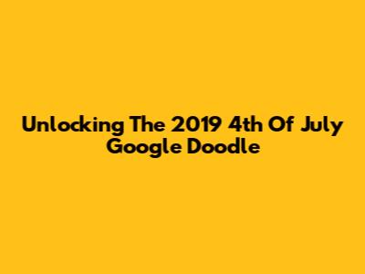 Unlocking The 2019 4th Of July Google Doodle