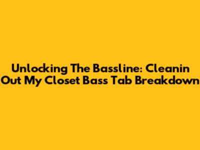 Unlocking The Bassline: Cleanin' Out My Closet Bass Tab Breakdown