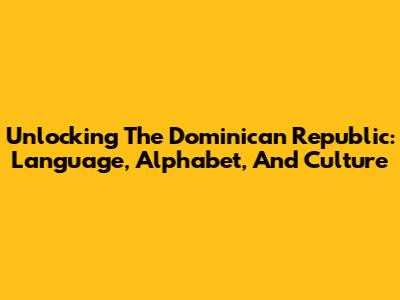 Unlocking The Dominican Republic: Language, Alphabet, And Culture