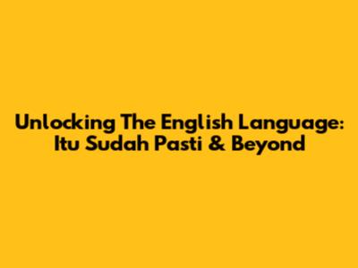 Unlocking The English Language: Itu Sudah Pasti & Beyond