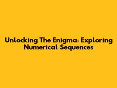 Unlocking The Enigma: Exploring Numerical Sequences
