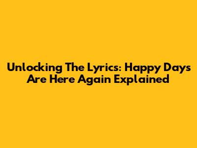 Unlocking The Lyrics: "Happy Days Are Here Again" Explained