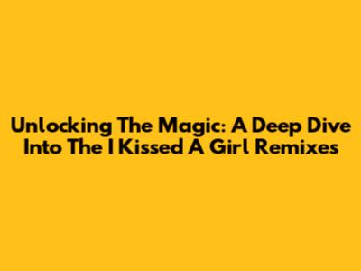 Unlocking The Magic: A Deep Dive Into The 'I Kissed A Girl' Remixes