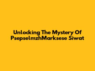 Unlocking The Mystery Of PsepselmzhMarksese Siwat
