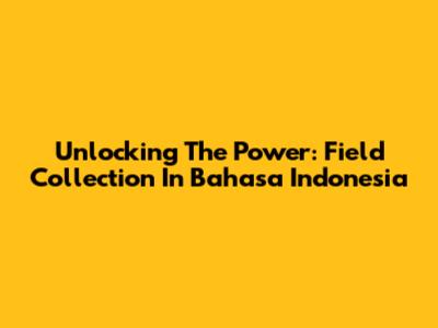 Unlocking The Power: Field Collection In Bahasa Indonesia