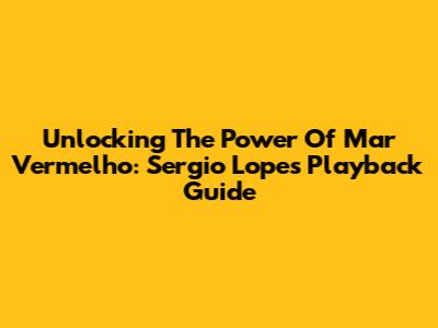 Unlocking The Power Of 'Mar Vermelho': Sergio Lopes' Playback Guide