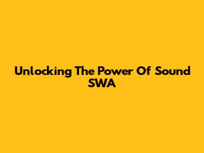 Unlocking The Power Of Sound SWA