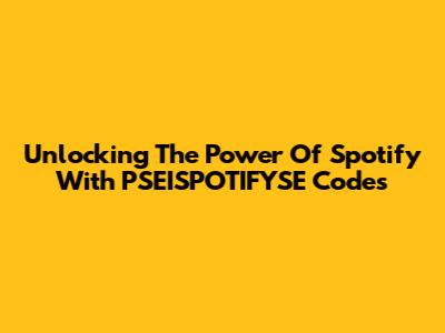 Unlocking The Power Of Spotify With PSEISPOTIFYSE Codes