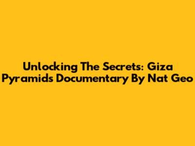 Unlocking The Secrets: Giza Pyramids Documentary By Nat Geo