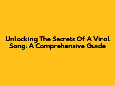 Unlocking The Secrets Of A Viral Song: A Comprehensive Guide
