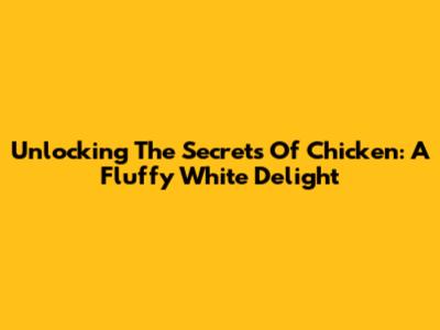 Unlocking The Secrets Of Chicken: A Fluffy White Delight