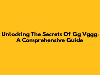 Unlocking The Secrets Of Gg Vggg: A Comprehensive Guide