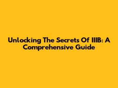 Unlocking The Secrets Of IIIB: A Comprehensive Guide