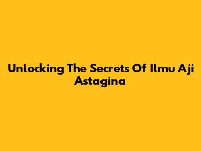 Unlocking The Secrets Of Ilmu Aji Astagina