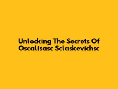 Unlocking The Secrets Of Oscalisasc Sclaskevichsc