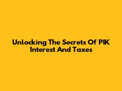 Unlocking The Secrets Of PIK Interest And Taxes
