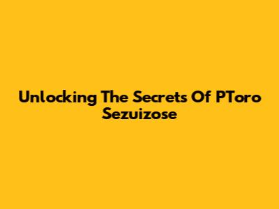 Unlocking The Secrets Of PToro Sezuizose