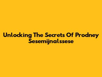 Unlocking The Secrets Of Prodney Sesemijnalssese