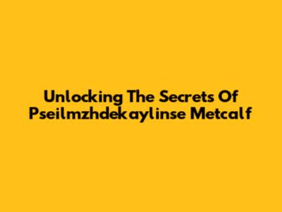 Unlocking The Secrets Of Pseilmzhdekaylinse Metcalf