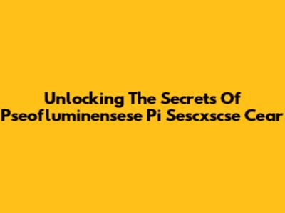 Unlocking The Secrets Of Pseofluminensese Pi Sescxscse Cear