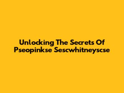 Unlocking The Secrets Of Pseopinkse Sescwhitneyscse