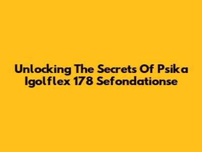 Unlocking The Secrets Of Psika Igolflex 178 Sefondationse