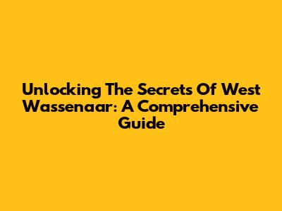 Unlocking The Secrets Of West Wassenaar: A Comprehensive Guide