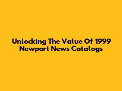 Unlocking The Value Of 1999 Newport News Catalogs