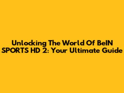 Unlocking The World Of BeIN SPORTS HD 2: Your Ultimate Guide