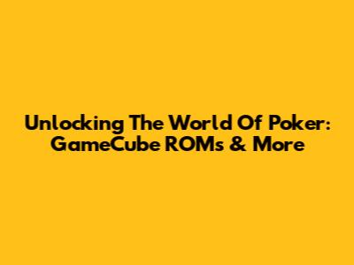 Unlocking The World Of Poker: GameCube ROMs & More