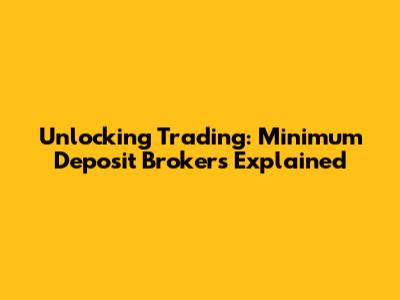 Unlocking Trading: Minimum Deposit Brokers Explained