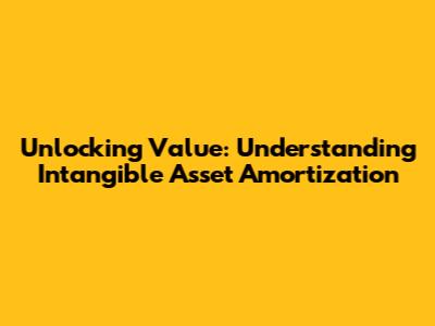 Unlocking Value: Understanding Intangible Asset Amortization