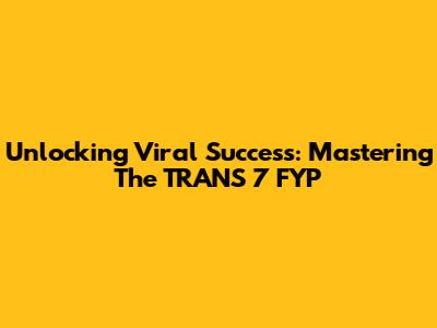 Unlocking Viral Success: Mastering The TRANS 7 FYP
