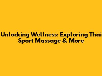 Unlocking Wellness: Exploring Thai Sport Massage & More