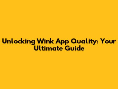 Unlocking Wink App Quality: Your Ultimate Guide