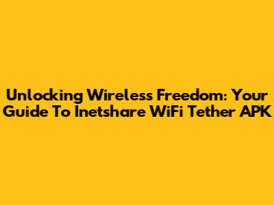 Unlocking Wireless Freedom: Your Guide To Inetshare WiFi Tether APK