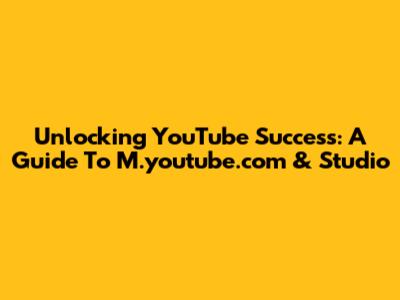 Unlocking YouTube Success: A Guide To M.youtube.com & Studio