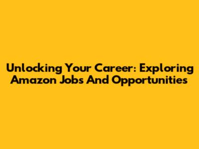 Unlocking Your Career: Exploring Amazon Jobs And Opportunities