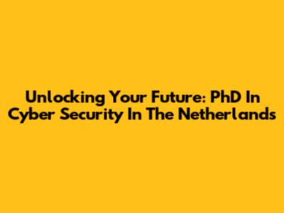 Unlocking Your Future: PhD In Cyber Security In The Netherlands