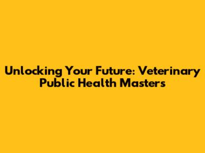 Unlocking Your Future: Veterinary Public Health Masters