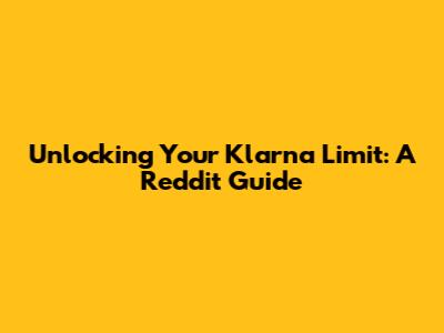 Unlocking Your Klarna Limit: A Reddit Guide