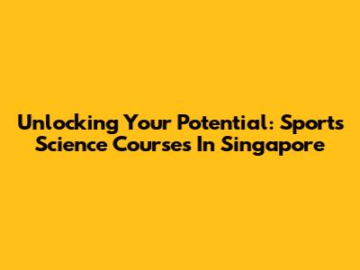 Unlocking Your Potential: Sports Science Courses In Singapore