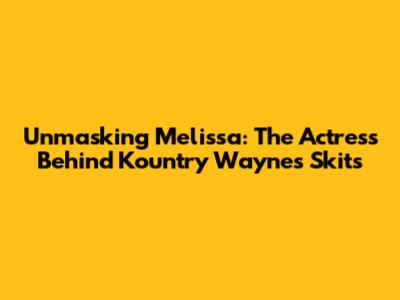 Unmasking Melissa: The Actress Behind Kountry Wayne's Skits