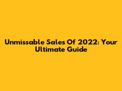 Unmissable Sales Of 2022: Your Ultimate Guide