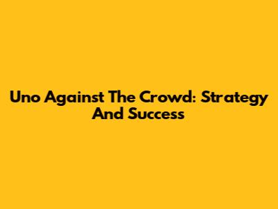 Uno Against The Crowd: Strategy And Success