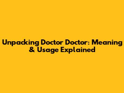 Unpacking 'Doctor Doctor': Meaning & Usage Explained