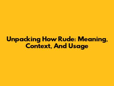 Unpacking 'How Rude': Meaning, Context, And Usage